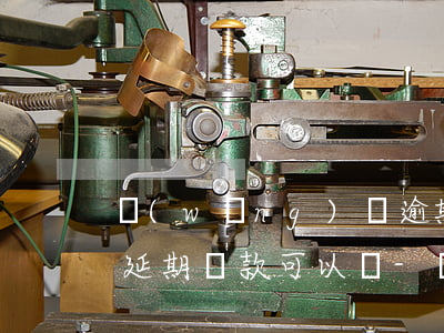 網(wǎng)貸逾期專人協(xié)商延期還款可以嗎-網(wǎng)貸逾期專人協(xié)商延期還款可以嗎