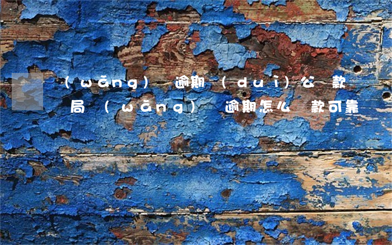 網(wǎng)貸逾期對(duì)公還款騙局(網(wǎng)貸逾期怎么還款可靠)