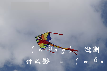 網(wǎng)貸逾期對(duì)自己有什么影響-網(wǎng)貸逾期對(duì)自己有什么影響嗎