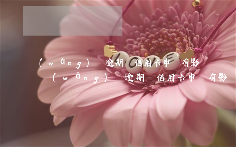 網(wǎng)貸逾期對信用卡申請有影響嗎(網(wǎng)貸逾期對信用卡申請有影響嗎知乎)