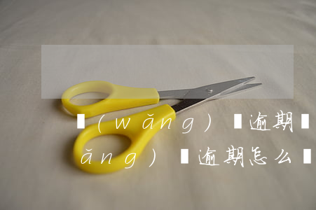 網(wǎng)貸逾期對公還款騙局(網(wǎng)貸逾期怎么還款可靠)