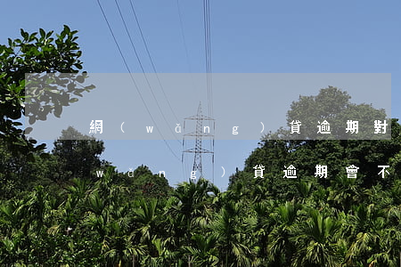 網(wǎng)貸逾期對家人有害處嗎(網(wǎng)貸逾期會不會影響孩子)