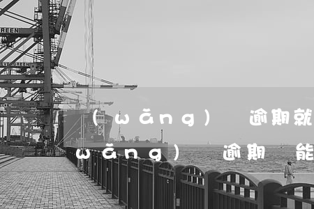 網(wǎng)貸逾期就不能再借了嗎(網(wǎng)貸逾期還能申請(qǐng)別的嗎)