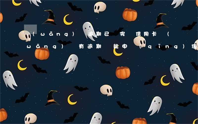 網(wǎng)貸逾期已還完辦信用卡(網(wǎng)貸有逾期還能申請(qǐng)信用卡嗎)