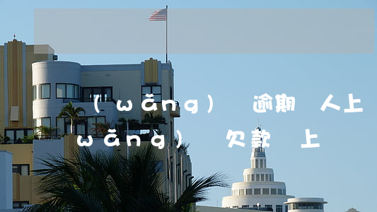 網(wǎng)貸逾期帶人上門合法嗎(網(wǎng)貸欠款會上門嗎)