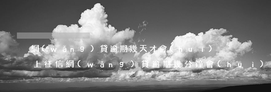 網(wǎng)貸逾期幾天才會(huì)上征信(網(wǎng)貸逾期幾分鐘會(huì)上征信嗎)