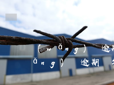 網(wǎng)貸逾期幾年了怎么辦(網(wǎng)貸逾期幾年了怎么辦)