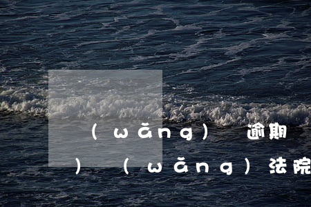 網(wǎng)貸逾期廣州互聯(lián)網(wǎng)法院能受理嗎 網(wǎng)貸逾期多久無法被起訴