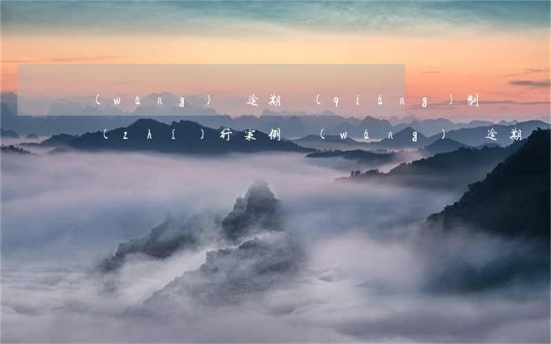 網(wǎng)貸逾期強(qiáng)制執(zhí)行案例(網(wǎng)貸逾期強(qiáng)制執(zhí)行是什么意思)