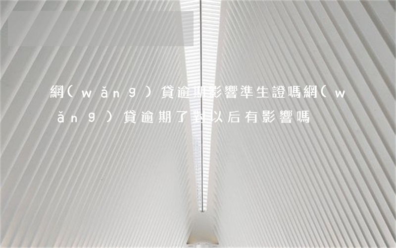 網(wǎng)貸逾期影響準生證嗎(網(wǎng)貸逾期了對以后有影響嗎)