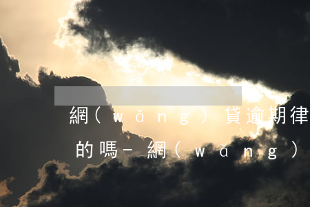 網(wǎng)貸逾期律師打電話給我是真的嗎-網(wǎng)貸逾期律師打電話給我是真的嗎安全嗎