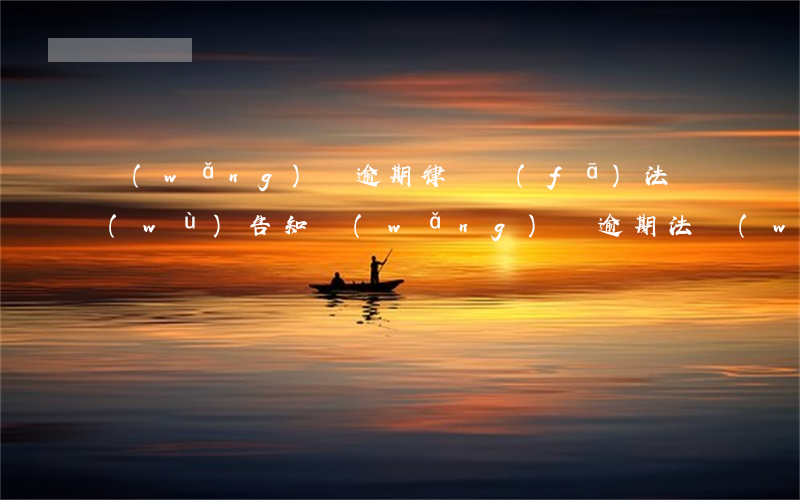 網(wǎng)貸逾期律師發(fā)法務(wù)告知(網(wǎng)貸逾期法務(wù)告知函)