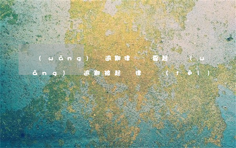 網(wǎng)貸逾期律師說要起訴(網(wǎng)貸逾期被起訴律師費(fèi)誰來承擔(dān))