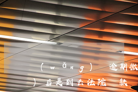 網(wǎng)貸逾期微信被凍結(jié)后是到去法院還款嗎?-網(wǎng)貸逾期微信被凍結(jié)后是到去法院還款嗎是真的嗎