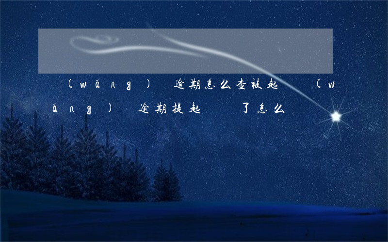 網(wǎng)貸逾期怎么查被起訴(網(wǎng)貸逾期提起訴訟了怎么辦)