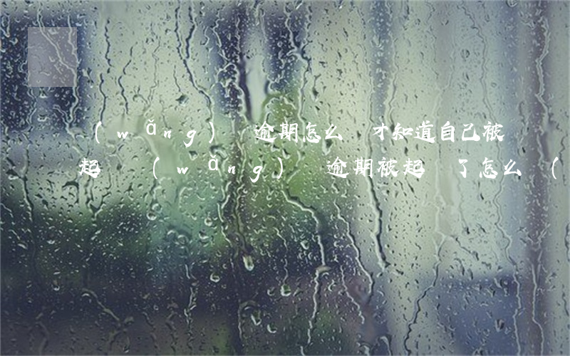 網(wǎng)貸逾期怎么樣才知道自己被起訴(網(wǎng)貸逾期被起訴了怎么應(yīng)訴)