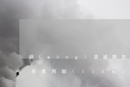 網(wǎng)貸逾期怎么聯(lián)系常用聯(lián)系人(網(wǎng)貸逾期可以聯(lián)系緊急聯(lián)系人嗎)