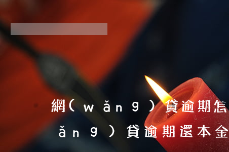 網(wǎng)貸逾期怎么說還本金(網(wǎng)貸逾期還本金可以嗎)
