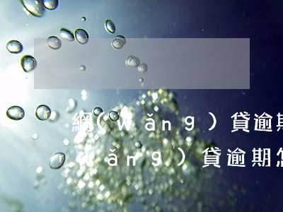 網(wǎng)貸逾期怎么辦1717(網(wǎng)貸逾期怎么辦中山)
