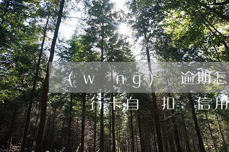 網(wǎng)貸逾期怎么關(guān)閉銀行卡自動扣費（信用卡逾期銀行實時扣款怎么取消）