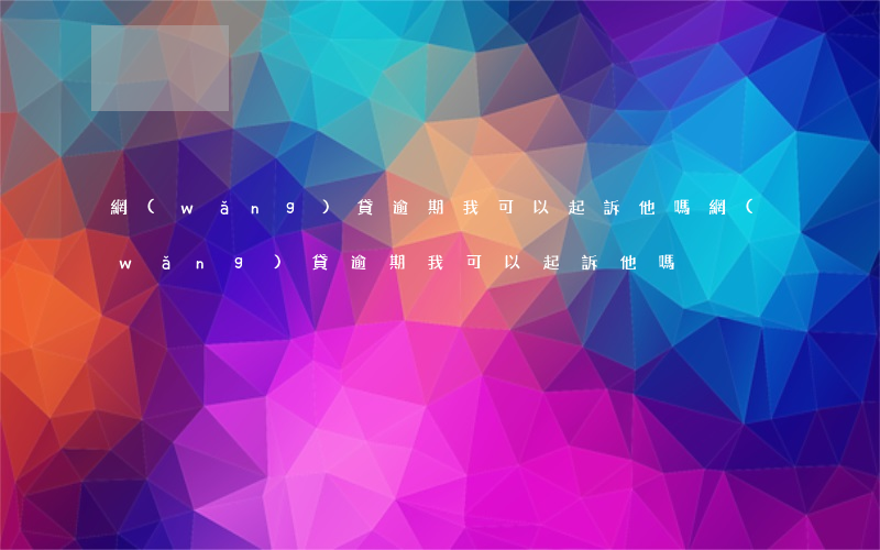 網(wǎng)貸逾期我可以起訴他嗎(網(wǎng)貸逾期我可以起訴他嗎)
