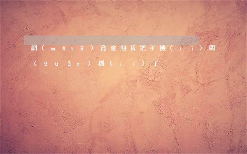網(wǎng)貸逾期我把手機(jī)關(guān)機(jī)了