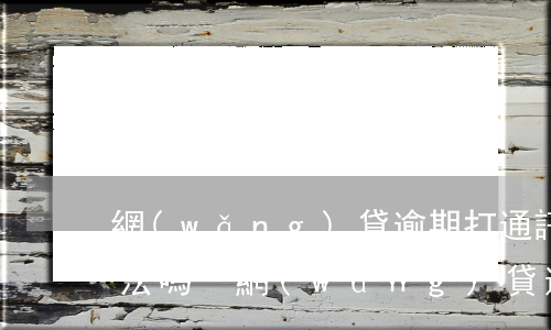 網(wǎng)貸逾期打通訊錄好友電話違法嗎-網(wǎng)貸逾期打通訊錄好友電話違法嗎怎么舉報