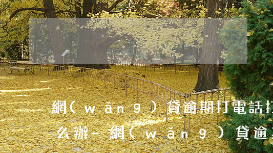 網(wǎng)貸逾期打電話打到父母了怎么辦-網(wǎng)貸逾期打電話打到父母了怎么辦呢