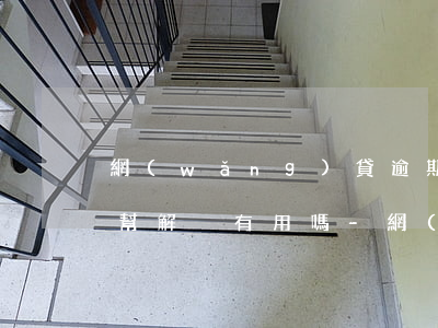 網(wǎng)貸逾期找法務(wù)部門幫解決有用嗎-網(wǎng)貸逾期找法務(wù)部門幫解決有用嗎安全嗎