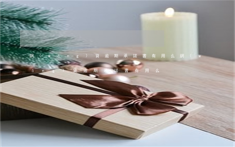 網(wǎng)貸逾期承諾書有用么(網(wǎng)貸逾期承諾書有用么)