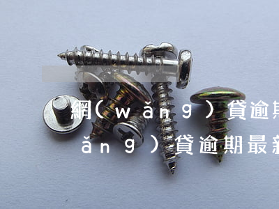 網(wǎng)貸逾期排名2019(網(wǎng)貸逾期最新政策)