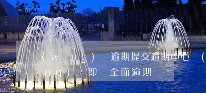 網(wǎng)貸逾期提交逾期中心(網(wǎng)貸即將全面逾期)
