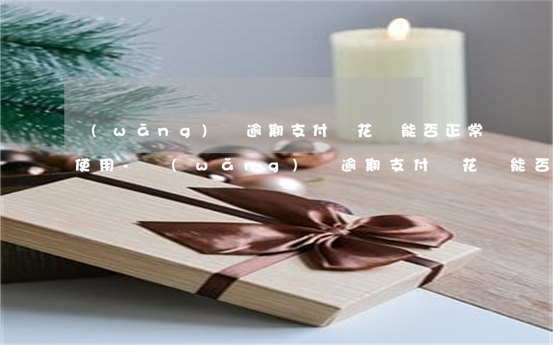 網(wǎng)貸逾期支付寶花唄能否正常使用-網(wǎng)貸逾期支付寶花唄能否正常使用呢