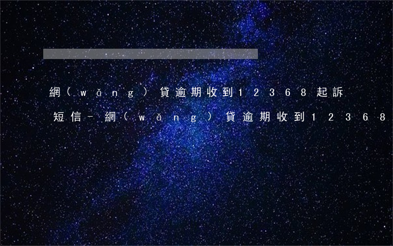 網(wǎng)貸逾期收到12368起訴短信-網(wǎng)貸逾期收到12368起訴短信是真的嗎