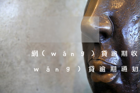 網(wǎng)貸逾期收到書面通知函(網(wǎng)貸逾期通知短信內(nèi)容)