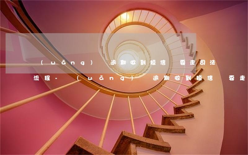 網(wǎng)貸逾期收到短信說要走司法流程-網(wǎng)貸逾期收到短信說要走司法流程是真的嗎