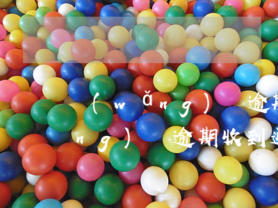 網(wǎng)貸逾期收到通知涵(網(wǎng)貸逾期收到通知函)