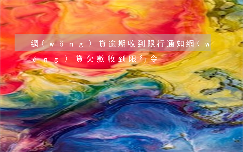 網(wǎng)貸逾期收到限行通知(網(wǎng)貸欠款收到限行令)