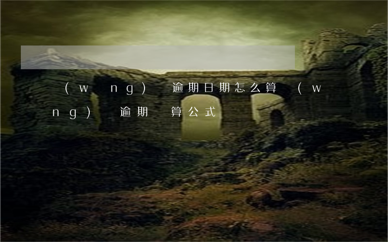 網(wǎng)貸逾期日期怎么算(網(wǎng)貸逾期計算公式)