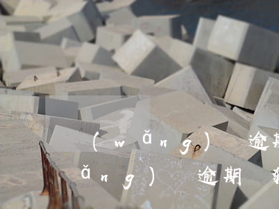 網(wǎng)貸逾期是否觸犯刑法(網(wǎng)貸逾期觸犯刑法嗎)