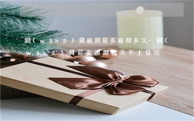 網(wǎng)貸逾期最多逾期多久-網(wǎng)貸最多逾期幾天不上征信
