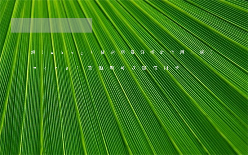 網(wǎng)貸逾期最好辦的信用卡(網(wǎng)貸逾期可以辦信用卡)