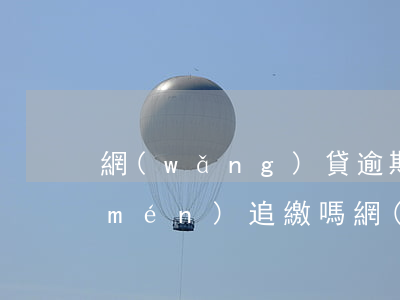 網(wǎng)貸逾期會(huì)上門(mén)追繳嗎(網(wǎng)貸逾期會(huì)上門(mén)追繳嗎)