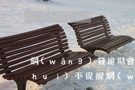 網(wǎng)貸逾期會(huì)不會(huì)不提醒(網(wǎng)貸逾期十天會(huì)不會(huì)有事)