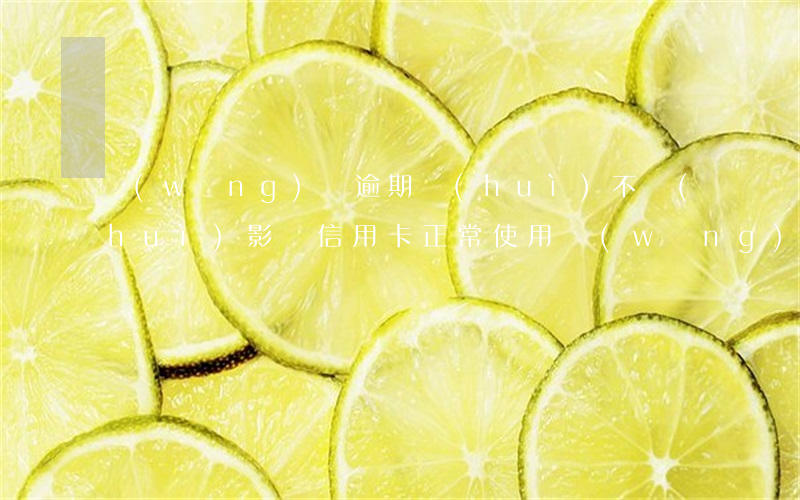 網(wǎng)貸逾期會(huì)不會(huì)影響信用卡正常使用(網(wǎng)貸逾期會(huì)影響信用卡使用么)