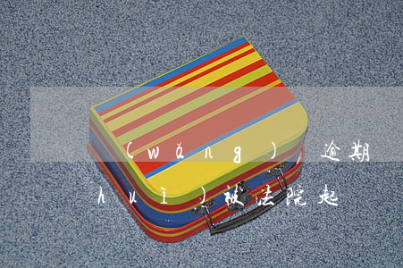 網(wǎng)貸逾期會(huì)不會(huì)被法院起訴 網(wǎng)貸逾期多久會(huì)被法院起訴