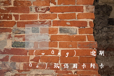 網(wǎng)貸逾期會(huì)導(dǎo)致信用卡封卡嗎 網(wǎng)貸逾期會(huì)不會(huì)封信用卡