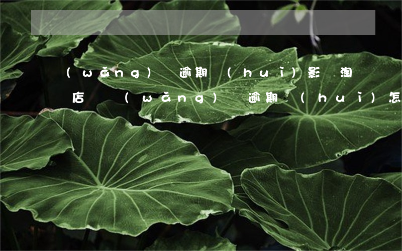 網(wǎng)貸逾期會(huì)影響淘寶店嗎(網(wǎng)貸逾期會(huì)怎么樣)