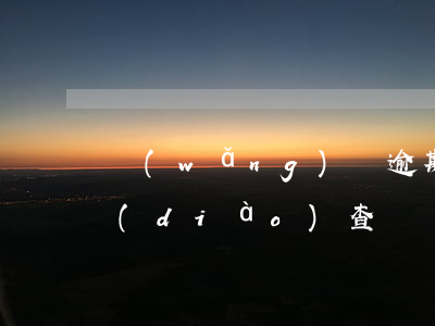 網(wǎng)貸逾期會(huì)戶口調(diào)查嗎(網(wǎng)貸逾期訴前調(diào)查)