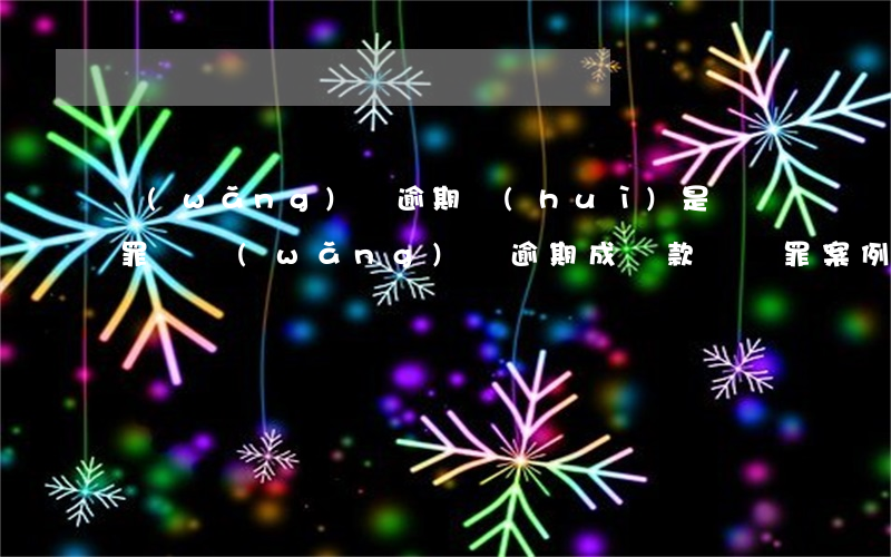 網(wǎng)貸逾期會(huì)是騙貸罪嗎(網(wǎng)貸逾期成貸款詐騙罪案例)
